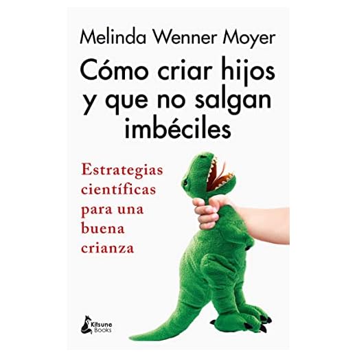 Cómo criar hijos y que no salgan imbéciles: Estrategias científicas para una buena crianza (PARENTING)