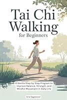 Tai Chi Walking for Beginners: A Gentle Step by Step Program to Improve Balance, Strength, and Mindful Movement in Daily Life B0G328518R Book Cover