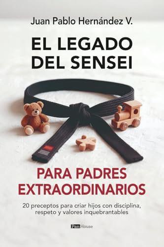 El legado del sensei para padres extraordinarios: 20 preceptos para criar hijos con disciplina, respeto y valores inquebrantables (Spanish Edition)