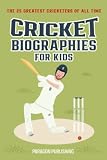 Cricket Biographies For Kids: The 25 Greatest Cricketers of All Time (Cricket books for the whole family)