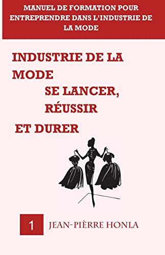 Industrie de la mode - Se lancer, réussir et durer - Vol 1: Manuel de formation pour entreprendre dans l?industrie de la mode (Volume) (French Edition)