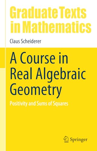 A Course in Real Algebraic Geometry: Positivity and Sums of Squares (Graduate Texts in Mathematics, 303)