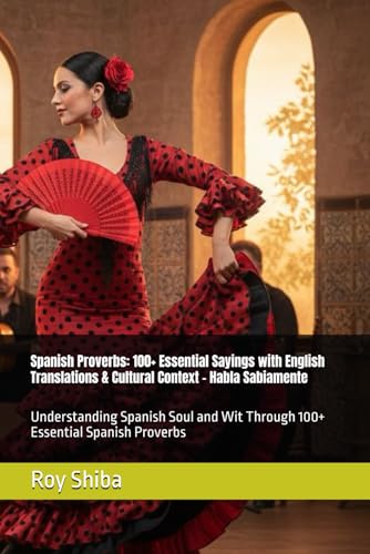 Spanish Proverbs: 100+ Essential Sayings with English Translations & Cultural Context - Habla Sabiamente: Understanding Spanish Soul and Wit Through 100+ Essential Spanish Proverbs