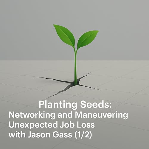 Planting Seeds: Networking and Maneuvering Unexpected Job Loss with Jason Gass (1/2)