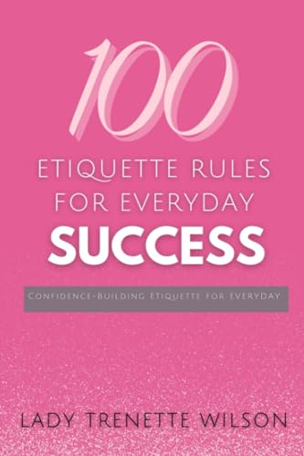 100 Etiquette Rules to Everyday Success: Confidence-Building Etiq...