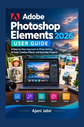 Adobe Photoshop Elements 2026 USER GUIDE: A Step-by-Step Approach to Photo Editing, AI Tools, Creative Effects, and Everyday Projects (THE PRACTICAL TECHNOLOGY USER GUIDE SERIES Book 9)