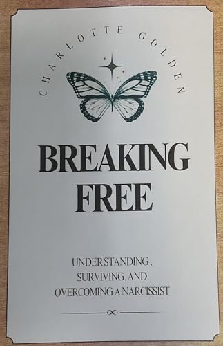 Breaking Free- Understanding, Surviving, and Overcoming a Narcissist
