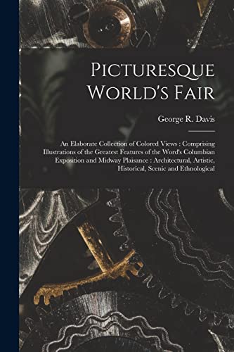 Picturesque World's Fair: an Elaborate Collection of Colored Views: Comprising Illustrations of the Greatest Features of the Word's Columbian ... Artistic, Historical, Scenic and Ethnological