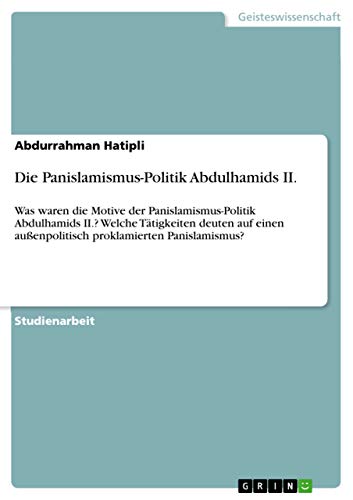 Die Panislamismus-Politik Abdulhamids II.: Was waren die Motive der Panislamismus-Politik Abdulhamids II.? Welche Tätigkeiten deuten auf einen ... proklamierten Panislamismus? (German Edition)