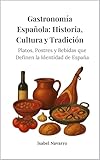Gastronomía Española: Historia, Cultura y Tradición: Platos, Postres y Bebidas que Definen la Identidad de España