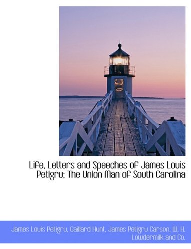 Life, Letters and Speeches of James Louis Petigru; The Union Man of South Carolina