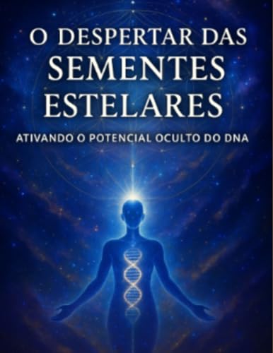 O DESPERTAR DAS SEMENTES ESTELARES: ATIVANDO O POTENCIAL OCULTO DO DNA