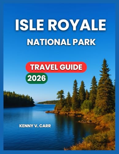 ISLE ROYALE TRAVEL GUIDE 2026: Top Attractions & Experiences, Hiking Trails, Water Adventures, Things To Do, Itineraries, Where to Stay & Eat, Nearby ... & Culture. (Locals Travel Experience)