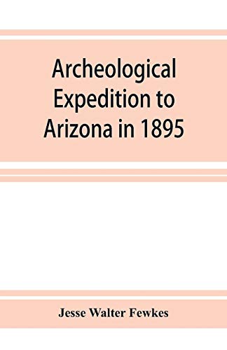 Archeological Expedition to Arizona in 1895: Seventeenth Annual Report of the Bureau of American Ethnology to the Secretary of the Smithsonian ... Office, Washington, 1898, pages 519-744