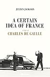 A Certain Idea of France: The Life of Charles de Gaulle
