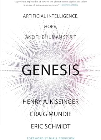 Genesis: Artificial Intelligence, Hope, and the Human Spirit by Henry A. Kissinger, Eric Schmidt, Craig Mundie
