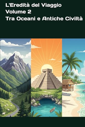 L'Eredità del Viaggio - Volume 2 - Tra Oceani e Antiche Civiltà (Italian Edition)