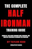 The Complete Half Ironman Training Guide: Proven 12- to 20-Week Training Plans, Nutrition, and Race-Day Strategies to Conquer 70.3 Triathlon (The Best Long Distance Triathlon Books)