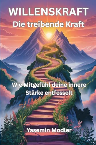 WILLENSKRAFT Die treibende Kraft: Wie Mitgefühl deine innere Stärke entfesselt - Ein Leitfaden zur Transformation deiner Willenskraft (Die Sprache deines Körpers, Band 5)