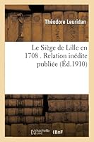 Le Sia]ge de Lille En 1708 . Relation Ina(c)Dite 2014521638 Book Cover