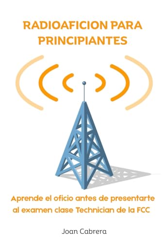 RADIOAFICION PARA PRINCIPIANTES: Aprende el oficio antes de presentarte al examen clase Technician de la FCC