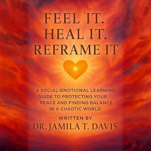 『Feel it. Heal it. Reframe it: A Social-Emotional Learning Guide to Protecting Your Peace and Finding Balance in a Chaotic Wo