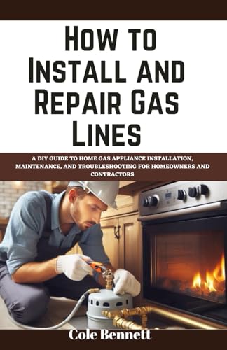 How to Install and Repair Gas Lines: A DIY Guide to Home Gas Appliance Installation, Maintenance, an