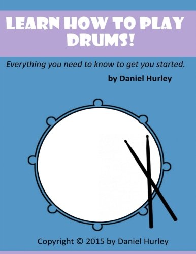 Learn How to Play Drums!: Everything you need to know to get you started
