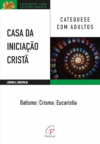 Casa da Iniciação Cristã: Catequese com adultos: Batismo – Crisma - Eucaristia