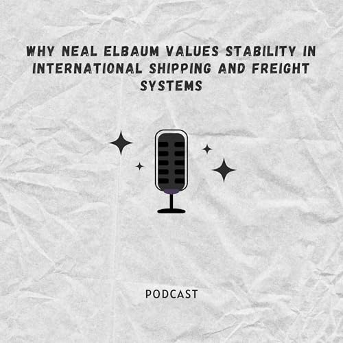 Why Neal Elbaum Values Stability in International Shipping and Freight Systems