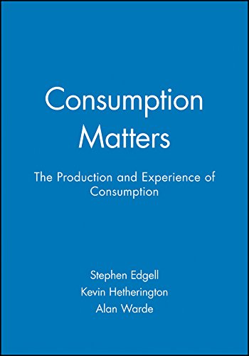 Consumption Matters: The Production and Experience of Consumption (Sociological Review Monographs)