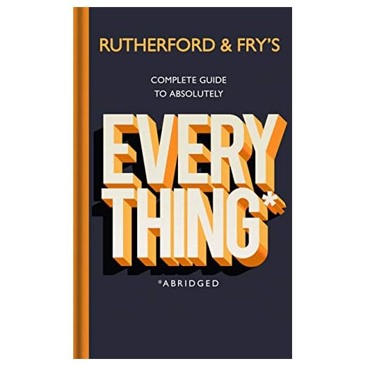 Rutherford and Fry's Complete Guide to Absolutely Everything (Abridged): 30 Ways Science Proves Your Intuition Wrong