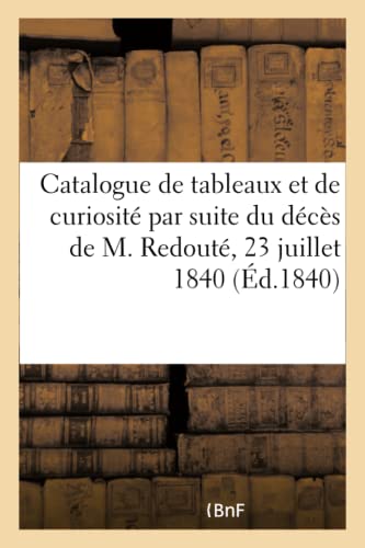 Catalogue de tableaux, dessins, croquis, objet d'arts et de curiosité: par suite du décès de M. Redouté, 23 juillet 1840 (French Edition)