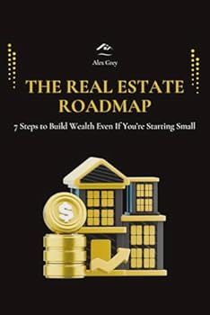 The Real Estate Roadmap: 7 Steps to Build Wealth Even If You’re Starting Small