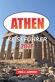 Athen Reiseführer 2026: Entdecken Sie die wichtigsten Sehenswürdigkeiten, versteckten Schätze, die lokale Küche und wichtige Tipps für die Erkundung Griechenlands - VERA L. ASHFORD 