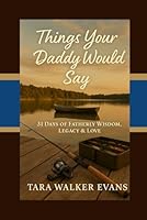 Things Your Daddy Would Say: 31 Days of Fatherly Wisdom, Legacy, & Love B0G2SCLFQD Book Cover
