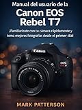  Manual del usuario de la Canon EOS Rebel T7: ¡Familiarízate con tu cámara rápidamente y toma mejores fotografías desde el primer día! (Spanish Edition)