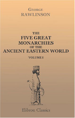 The Five Great Monarchies of the Ancient Eastern World: Or, The History, Geography, and Antiquities of Chaldæa, Assyria, Babylon, Media, and Persia. Volume 1