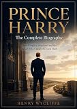 Prince Harry: The Complete Biography: Duty, Conflict, Freedom, and the Royal Who Chose His Own Path