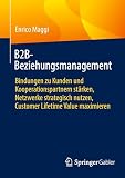 B2B-Beziehungsmanagement: Bindungen zu Kunden und Kooperationspartnern stärken, Netzwerke strategisch nutzen, Customer Lifetime Value maximieren