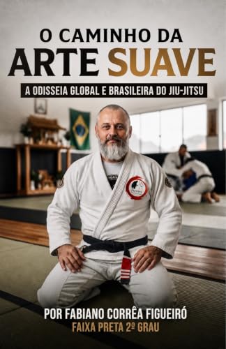 O Caminho da Arte Suave: A Odisseia Global e Brasileira do Jiu-Jitsu (Portuguese Edition)
