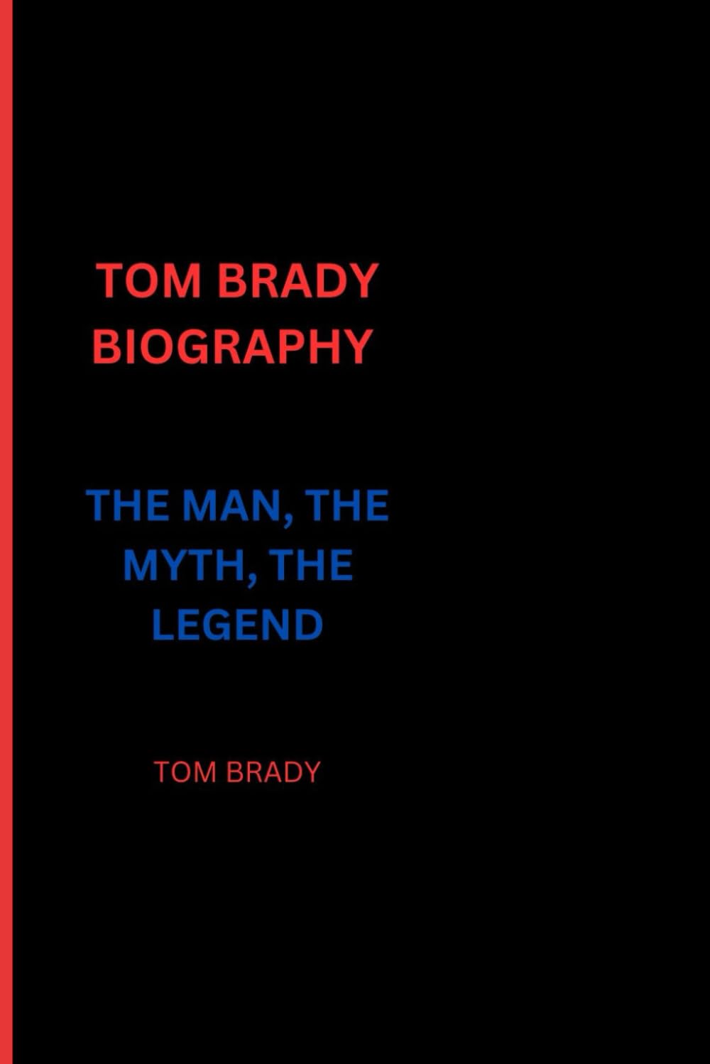 TOM BRADY BIOGRAPHY: THE MAN, THE MYTH, THE LEGEND
