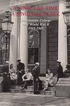 Paperback A Singular Time a Singular Place: Swarthmore College and World War II 1941-1949 Book