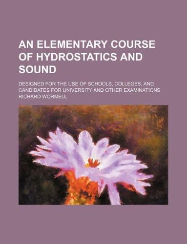 An Elementary Course of Hydrostatics and Sound; Designed for the Use of Schools, Colleges, and Candidates for University and Other Examinations