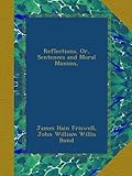 Reflections, Or, Sentences and Moral Maxims, - James Hain Friswell, John William Willis Bund 