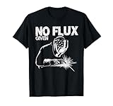 No Flux Given Welding Life - MIG/TIG Welding Metal Welder T-Shirt