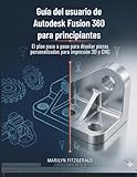  Guía del usuario de Autodesk Fusion 360 para principiantes: El plan paso a paso para diseñar piezas personalizadas para impresión 3D y CNC