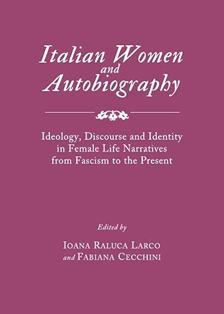 Italian Women and Autobiography: Ideology, Discourse and Identity in Female Life Narratives from Fascism to the Present book cover