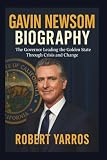 Gavin Newsom Biography: The Governor Leading the Golden State Through Crisis and Change