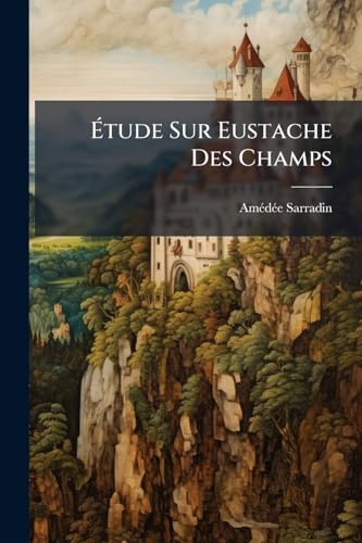 Étude Sur Eustache Des Champs (French Edition)